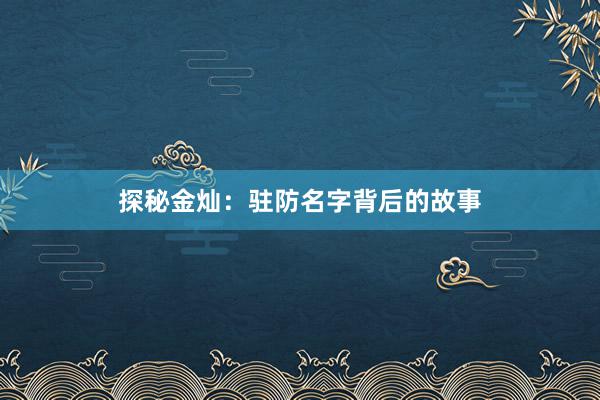 探秘金灿：驻防名字背后的故事