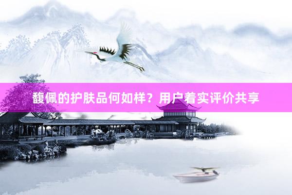 馥佩的护肤品何如样？用户着实评价共享