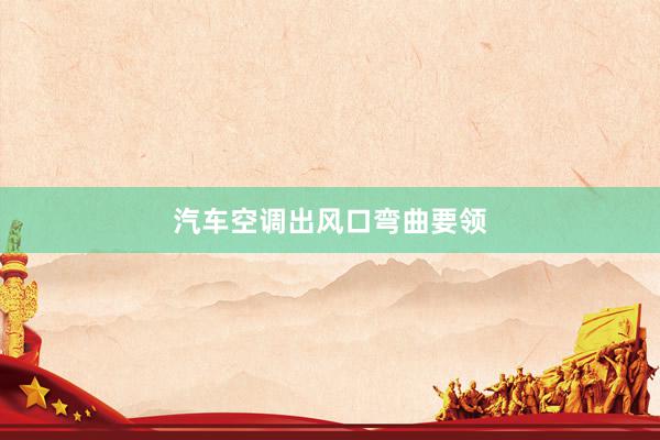 汽车空调出风口弯曲要领