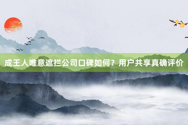 成王人唯意遮拦公司口碑如何？用户共享真确评价