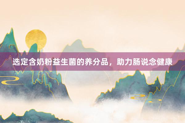 选定含奶粉益生菌的养分品，助力肠说念健康